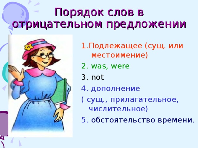 Порядок слов в отрицательном предложении 1.Подлежащее (сущ. или  местоимение) 2 . was, were 3 . not 4. дополнение ( сущ., прилагательное, числительное) 5.  обстоятельство времени. 