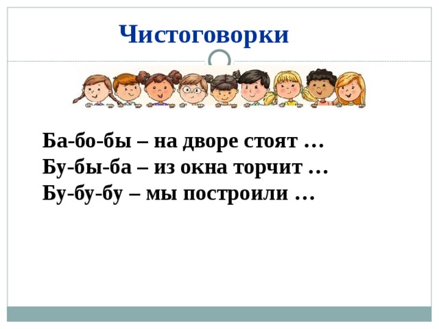 Чистоговорки Ба-бо-бы – на дворе стоят … Бу-бы-ба – из окна торчит … Бу-бу-бу – мы построили … 