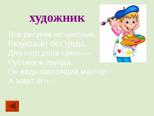 художник Все рисунки не цветные Разукрасит без труда, Для него дела такие — Пустяки и ерунда. Он ведь настоящий мастер. А зовут его...  