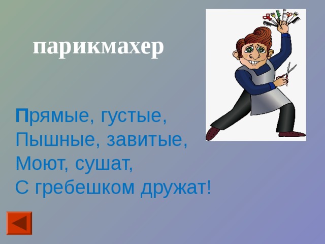 парикмахер  П рямые, густые, Пышные, завитые, Моют, сушат, С гребешком дружат! 