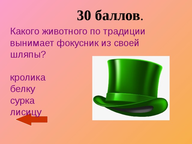  30 баллов . Какого животного по традиции вынимает фокусник из своей шляпы?   кролика  белку  сурка  лисицу 