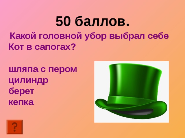50 баллов.    Какой головной убор выбрал себе Кот в сапогах?  шляпа с пером цилиндр берет кепка 