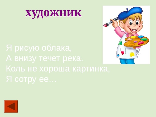 художник Я рисую облака, А внизу течет река. Коль не хороша картинка, Я сотру ее…   