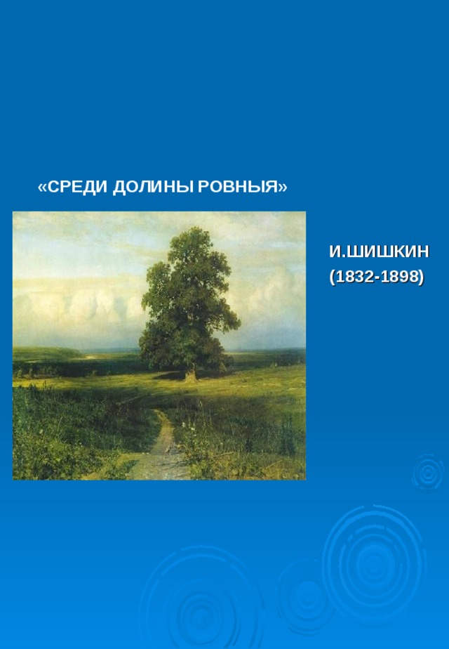 «СРЕДИ ДОЛИНЫ РОВНЫЯ» И.ШИШКИН (1832-1898) 
