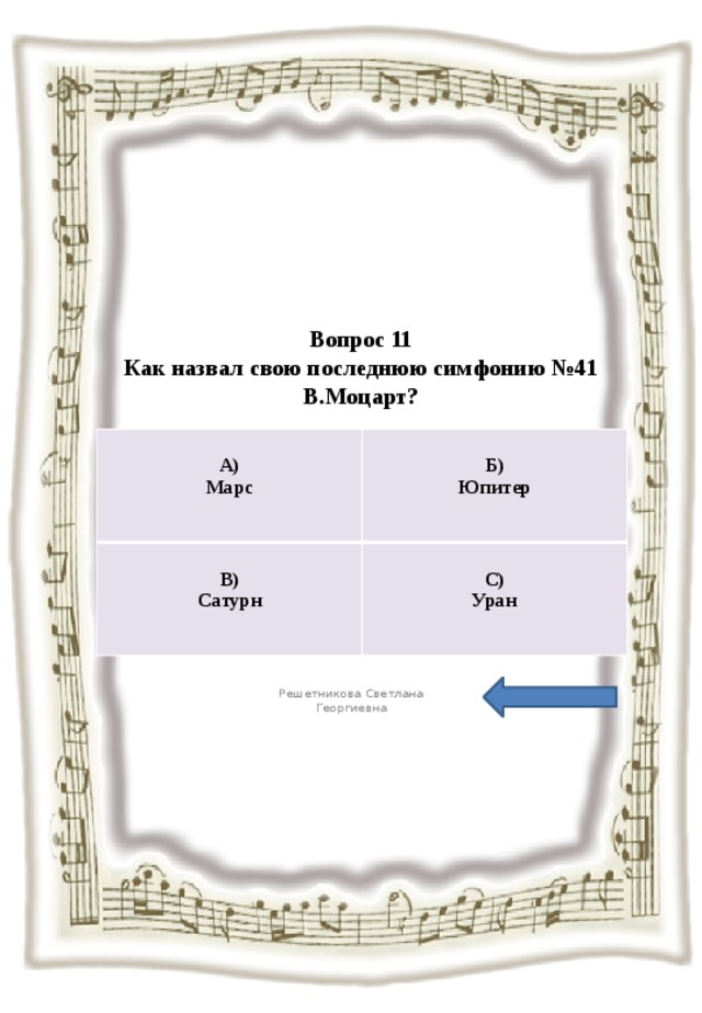 Вопрос 11  Как назвал свою последнюю симфонию №41 В.Моцарт?   А)  Марс В)  Б) Сатурн Юпитер С) Уран Решетникова Светлана Георгиевна 