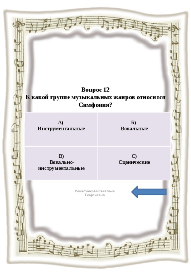 Вопрос 12  К какой группе музыкальных жанров относится Симфония?   А)  Инструментальные В)  Б)  Вокально-инструментальные Вокальные С) Сценические Решетникова Светлана Георгиевна 