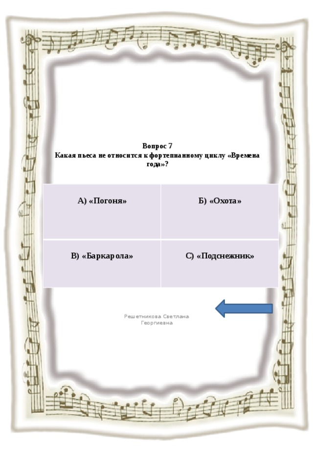  Вопрос 7  Какая пьеса не относится к фортепианному циклу «Времена года»?     А) «Погоня»  В) «Баркарола»  Б) «Охота» С) «Подснежник» Решетникова Светлана Георгиевна 