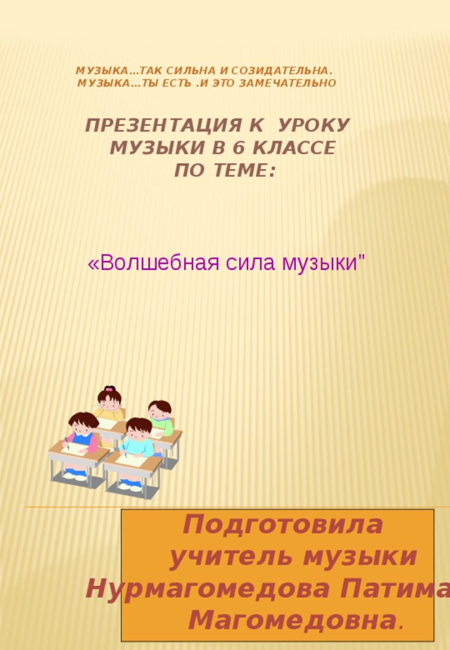  Музыка…Так сильна и созидательна.  Музыка…Ты есть .и это замечательно     презентация к уроку  музыки в 6 классе  по теме:         «Волшебная сила музыки
