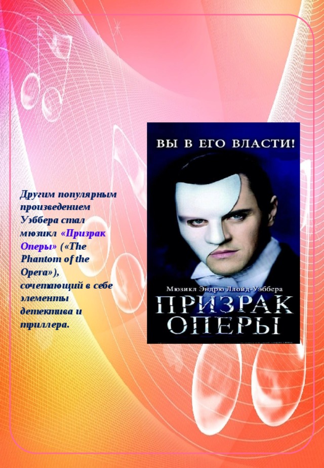 Другим популярным произведением Уэббера стал мюзикл «Призрак Оперы» («The Phantom of the Opera»), сочетающий в себе элементы детектива и триллера. 