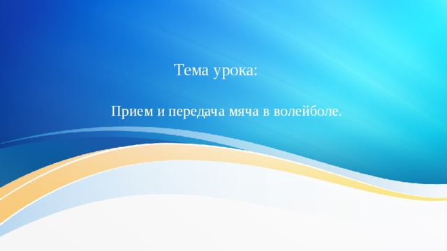Тема урока: Прием и передача мяча в волейболе. 