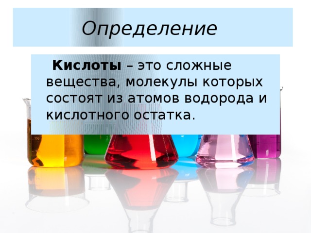 Определение   Кислоты – это сложные вещества, молекулы которых состоят из атомов водорода и кислотного остатка. 