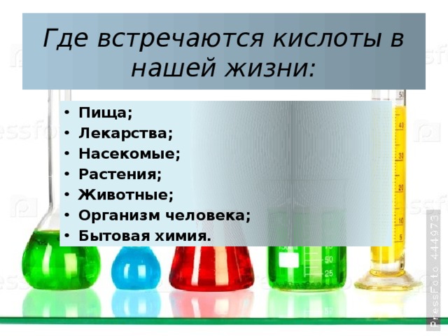 Где встречаются кислоты в нашей жизни: Пища; Лекарства; Насекомые; Растения; Животные; Организм человека; Бытовая химия. 