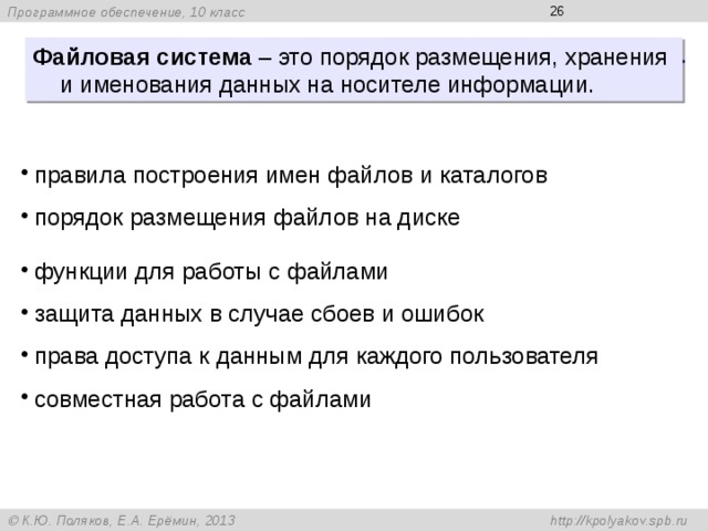  Файловая система – это порядок размещения, хранения и именования данных на носителе информации. правила построения имен файлов и каталогов порядок размещения файлов на диске функции для работы с файлами защита данных в случае сбоев и ошибок права доступа к данным для каждого пользователя совместная работа с файлами 