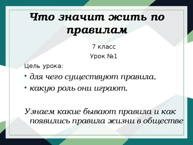 Что значит жить по правилам 7 класс Урок №1 Цель урока: для чего существуют правила, какую роль они играют.  Узнаем какие бывают правила и как появились правила жизни в обществе 