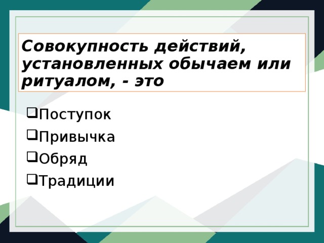 Совокупность действий, установленных обычаем или ритуалом, - это Поступок Привычка Обряд Традиции 
