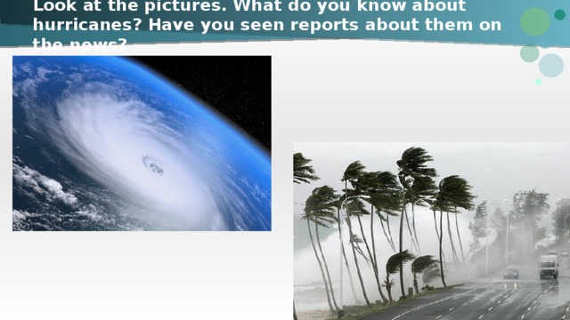 Look at the pictures. What do you know about hurricanes? Have you seen reports about them on the news? 