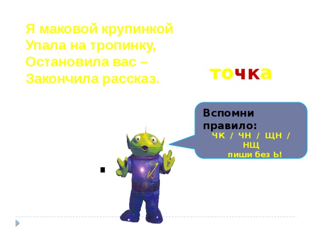 Я маковой крупинкой Упала на тропинку, Остановила вас – Закончила рассказ. то чк а Вспомни правило: ЧК / ЧН / ЩН / НЩ  пиши без Ь! . 