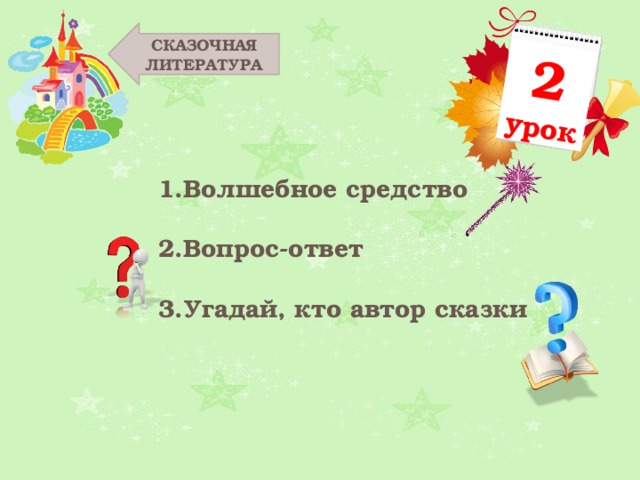 2 урок СКАЗОЧНАЯ ЛИТЕРАТУРА Волшебное средство Вопрос-ответ Угадай, кто автор сказки 
