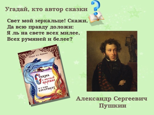 Угадай, кто автор сказки Свет мой зеркальце! Скажи, Да всю правду доложи: Я ль на свете всех милее, Всех румяней и белее? Александр Сергеевич Пушкин 