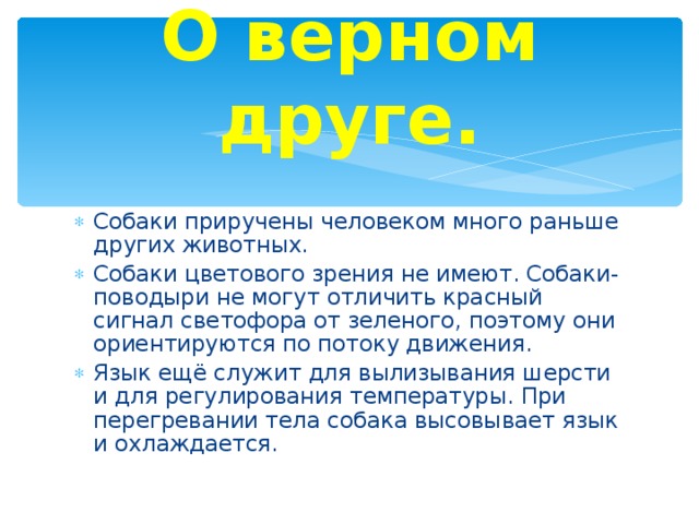 О верном друге. Собаки приручены человеком много раньше других животных. Собаки цветового зрения не имеют. Собаки-поводыри не могут отличить красный сигнал светофора от зеленого, поэтому они ориентируются по потоку движения. Язык ещё служит для вылизывания шерсти и для регулирования температуры. При перегревании тела собака высовывает язык и охлаждается. 