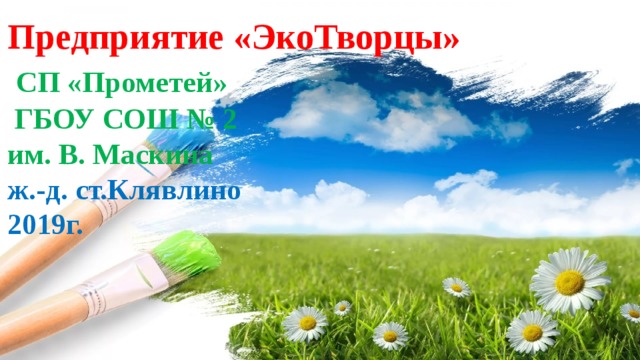 Предприятие «ЭкоТворцы»  СП «Прометей»  ГБОУ СОШ № 2 им. В. Маскина ж.-д. ст.Клявлино 2019г. 