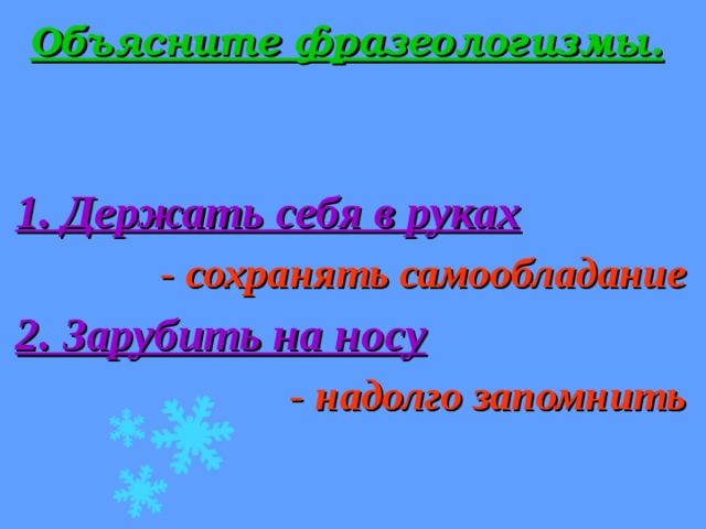 Объясните фразеологизмы.  1. Держать себя в руках - сохранять самообладание 2. Зарубить на носу - надолго запомнить   