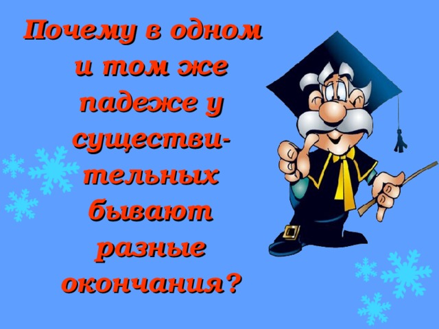 Почему в одном и том же падеже у существи-тельных бывают разные окончания?  