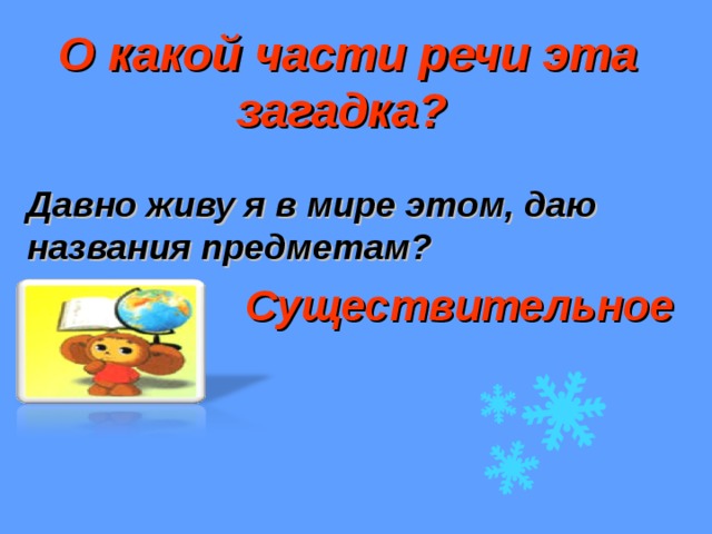  О какой части речи эта загадка? Давно живу я в мире этом, даю названия предметам? Существительное 