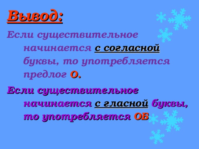 Вывод: Если существительное начинается с согласной буквы, то употребляется предлог О. Если существительное начинается с гласной буквы, то употребляется ОБ   