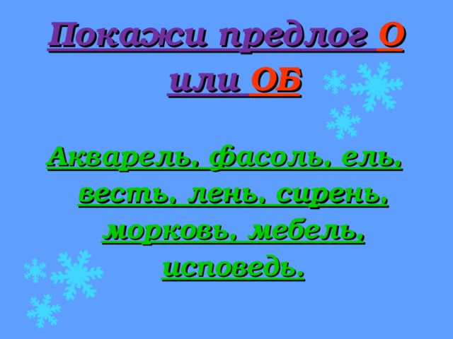 Покажи предлог О или ОБ   Акварель, фасоль, ель, весть, лень, сирень, морковь, мебель, исповедь. 