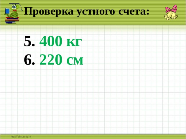 Проверка устного счета:   5. 400 кг  6. 220 см 