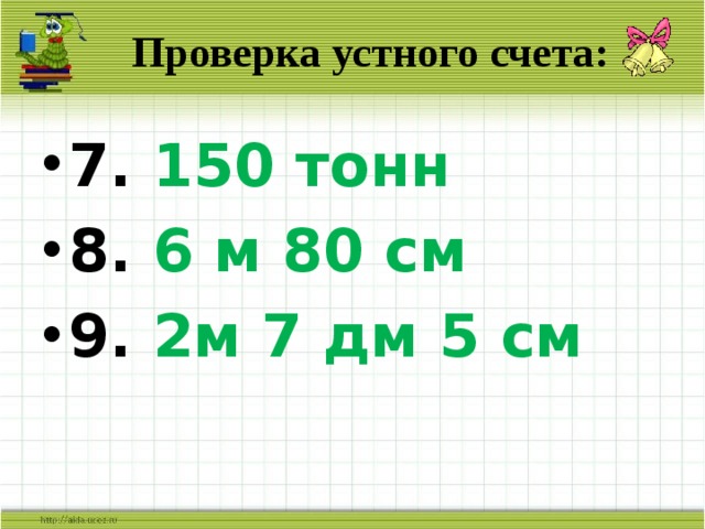 Проверка устного счета: 7. 150 тонн 8. 6 м 80 см 9. 2м 7 дм 5 см 