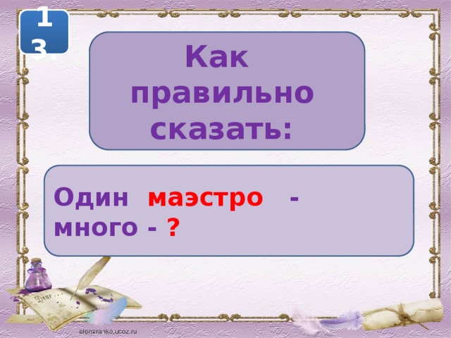 13. Как правильно сказать: Один маэстро - много - ? 