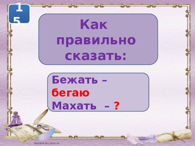 15. Как правильно сказать: Бежать – бегаю Махать – ?  