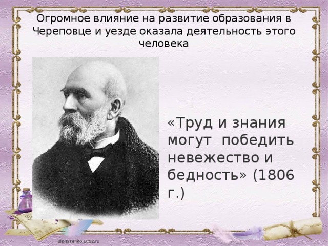 Огромное влияние на развитие образования в Череповце и уезде оказала деятельность этого человека «Труд и знания могут победить невежество и бедность» (1806 г.) 
