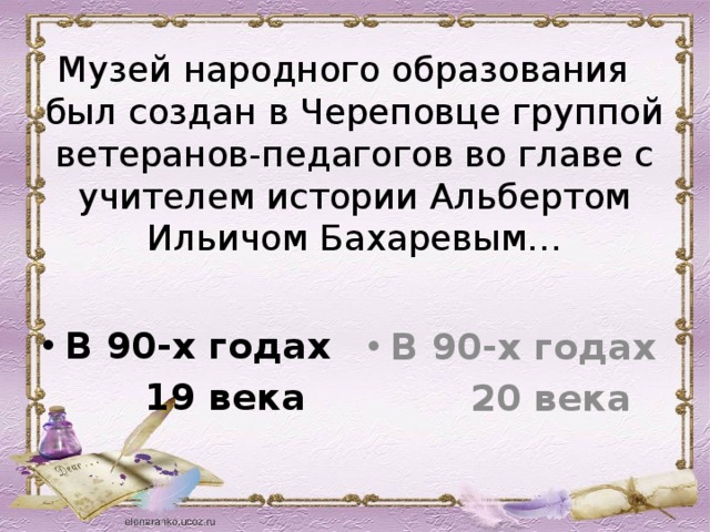 Музей народного образования был создан в Череповце группой ветеранов-педагогов во главе с учителем истории Альбертом Ильичом Бахаревым… В 90-х годах В 90-х годах  19 века  20 века 