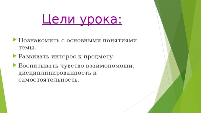 Цели урока: Познакомить с основными понятиями темы. Развивать интерес к предмету. Воспитывать чувство взаимопомощи, дисциплинированность и самостоятельность. 