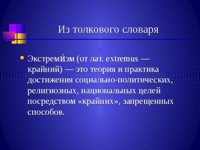  Из толкового словаря Экстреми́зм (от лат. extremus — крайний) — это теория и практика достижения социально-политических, религиозных, национальных целей посредством «крайних», запрещенных способов. 