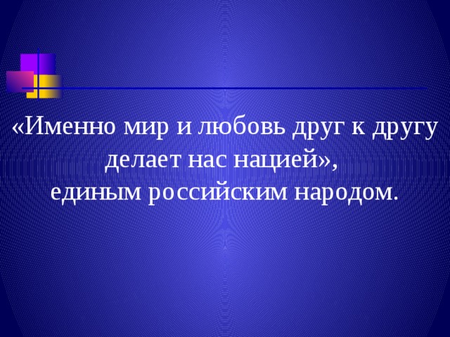 «Именно мир и любовь друг к другу делает нас нацией», единым российским народом. 