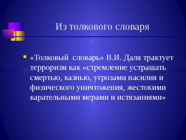 Из толкового словаря «Толковый словарь» В.И. Даля трактует терроризм как «стремление устрашать смертью, казнью, угрозами насилия и физического уничтожения, жестокими карательными мерами и истязаниями» 