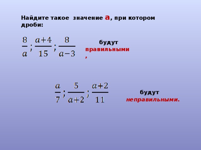 Найдите такое значение a , при котором дроби:   будут правильными,     будут неправильными. 