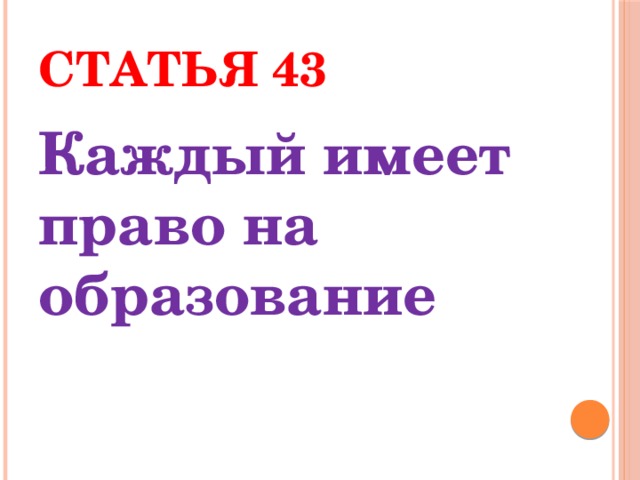 Статья 43 Каждый имеет право на образование 