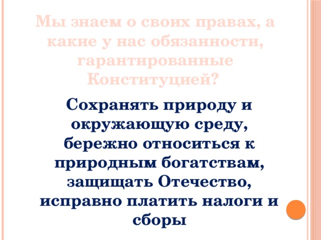  Мы знаем о своих правах, а какие у нас обязанности, гарантированные Конституцией? Сохранять природу и окружающую среду, бережно относиться к природным богатствам, защищать Отечество, исправно платить налоги и сборы 