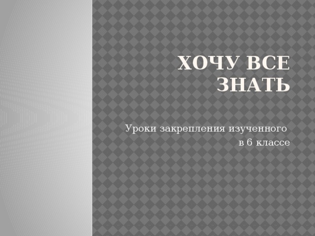 Хочу все знать   Уроки закрепления изученного в 6 классе 