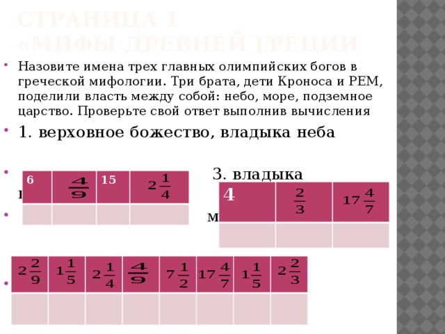 Страница 1  «Мифы Древней Греции Назовите имена трех главных олимпийских богов в греческой мифологии. Три брата, дети Кроноса и РЕМ, поделили власть между собой: небо, море, подземное царство. Проверьте свой ответ выполнив вычисления 1. верховное божество, владыка неба  3. владыка подземного  мира 2. владыка морей 6 15 4 