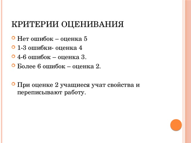 Критерии оценивания Нет ошибок – оценка 5 1-3 ошибки- оценка 4 4-6 ошибок – оценка 3. Более 6 ошибок – оценка 2. При оценке 2 учащиеся учат свойства и переписывают работу. 