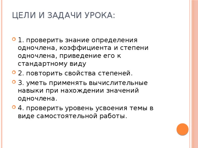 Цели и задачи урока:   1. проверить знание определения одночлена, коэффициента и степени одночлена, приведение его к стандартному виду 2. повторить свойства степеней. 3. уметь применять вычислительные навыки при нахождении значений одночлена. 4. проверить уровень усвоения темы в виде самостоятельной работы. 
