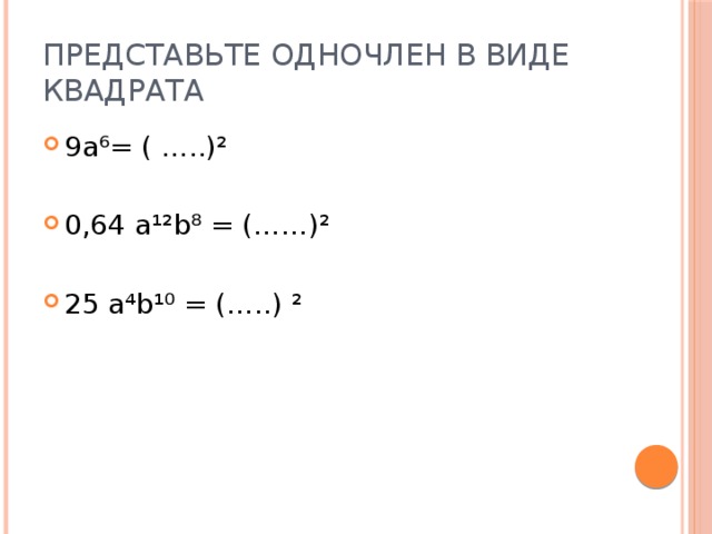 Представьте одночлен в виде квадрата 9а⁶= ( …..)² 0,64 а¹²b⁸ = (……)² 25 a⁴b¹⁰ = (…..) ² 