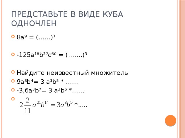Представьте в виде куба одночлен 8а⁹ = (……)³ -125a¹⁸b²⁷c⁶⁰ = (…….)³ Найдите неизвестный множитель 9a⁸b⁴= 3 a³b⁵ * …… -3,6a³b⁷= 3 a³b⁵ *…… 