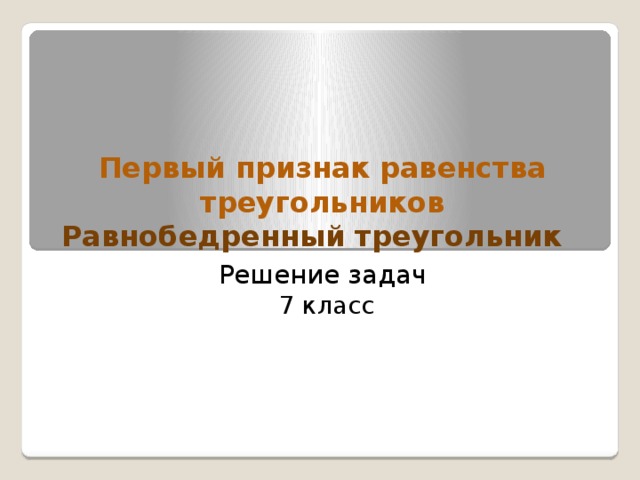 Первый признак равенства треугольников  Равнобедренный треугольник  Решение задач 7 класс 